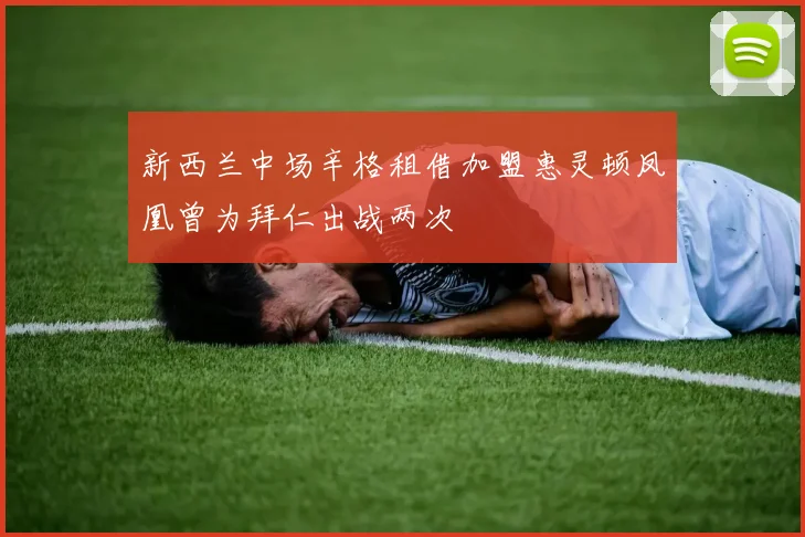 新西兰中场辛格租借加盟惠灵顿凤凰曾为拜仁出战两次