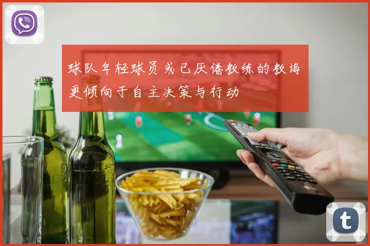 球队年轻球员或已厌倦教练的教诲更倾向于自主决策与行动