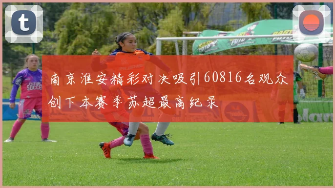 南京淮安精彩对决吸引60816名观众创下本赛季苏超最高纪录