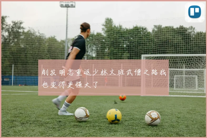 削发明志重返少林文班武僧之路我也变得更强大了