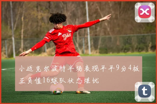小迈克尔波特半场表现平平9分4板正负值16球队状态堪忧