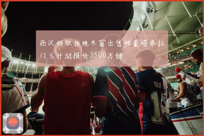 西汉姆联拒绝冬窗出售帕奎塔弗拉门戈计划报价3500万镑