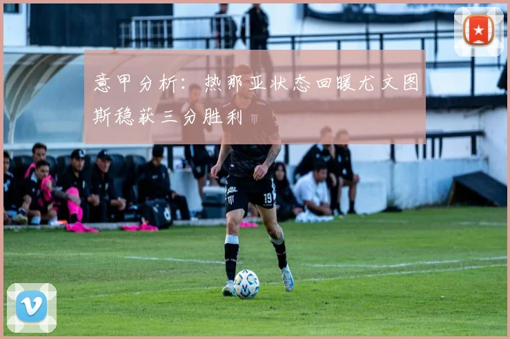 意甲分析：热那亚状态回暖尤文图斯稳获三分胜利