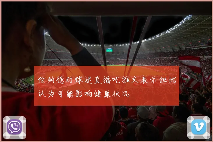 伦纳德对球迷直播吃推文表示担忧认为可能影响健康状况