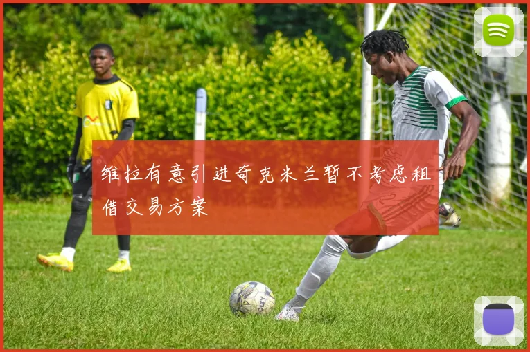 维拉有意引进奇克米兰暂不考虑租借交易方案