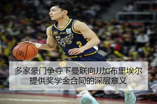 多家豪门争夺下曼联向JJ加布里埃尔提供奖学金合同的深层意义 | bsport
